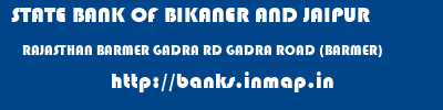 STATE BANK OF BIKANER AND JAIPUR  RAJASTHAN BARMER GADRA RD GADRA ROAD (BARMER)  banks information 